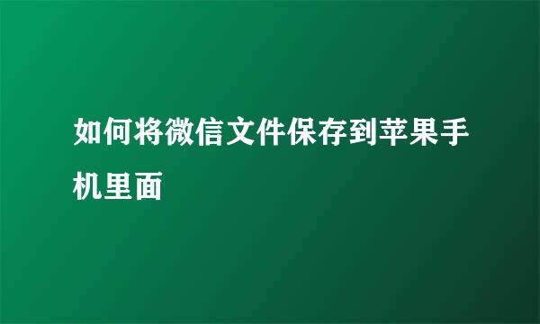 如何将微信文件保存到苹果手机里面