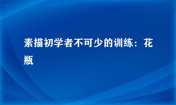 素描初学者不可少的训练:花瓶