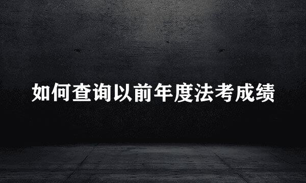如何查询以前年度法考成绩