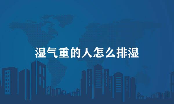 湿气重的人怎么排湿