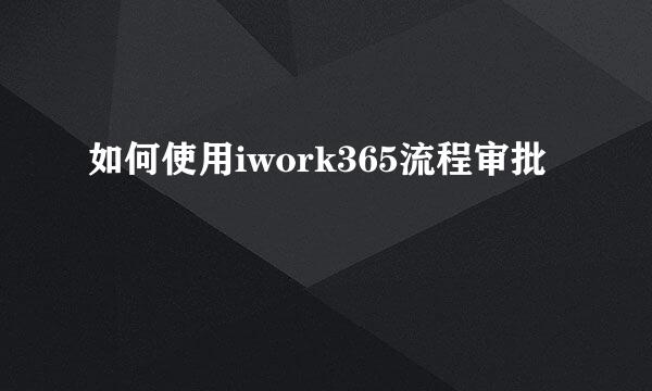 如何使用iwork365流程审批