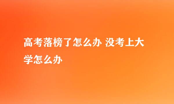 高考落榜了怎么办 没考上大学怎么办