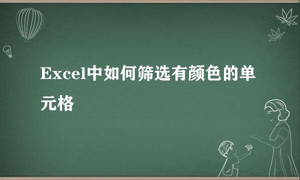 Excel中如何筛选有颜色的单元格