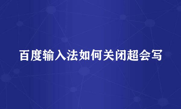 百度输入法如何关闭超会写