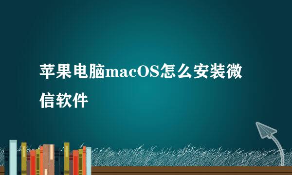 苹果电脑macOS怎么安装微信软件