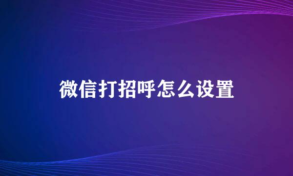 微信打招呼怎么设置