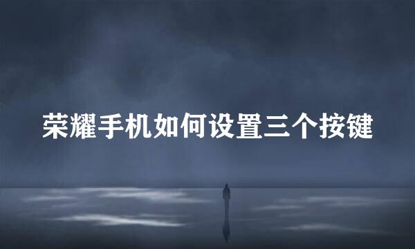 荣耀手机如何设置三个按键