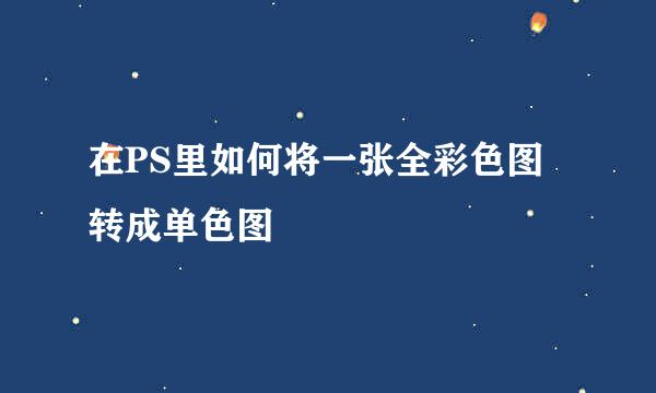 在PS里如何将一张全彩色图转成单色图