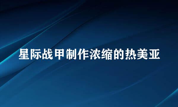 星际战甲制作浓缩的热美亚