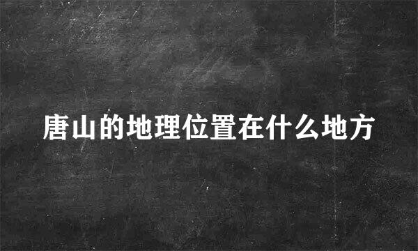 唐山的地理位置在什么地方