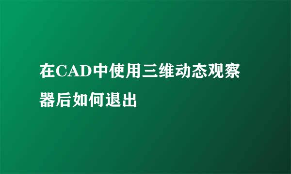 在CAD中使用三维动态观察器后如何退出
