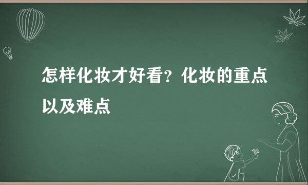 怎样化妆才好看？化妆的重点以及难点