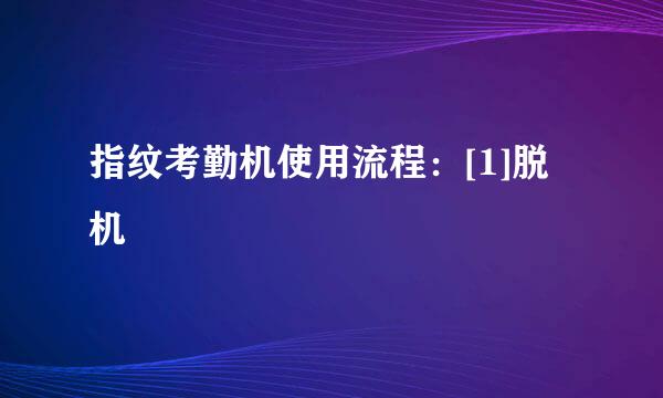 指纹考勤机使用流程：[1]脱机