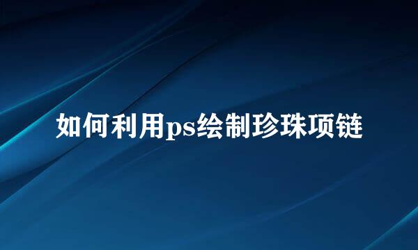 如何利用ps绘制珍珠项链