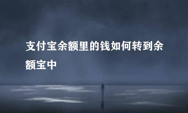 支付宝余额里的钱如何转到余额宝中