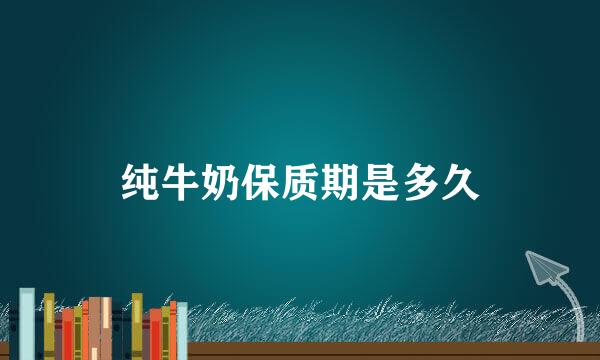纯牛奶保质期是多久
