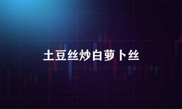 土豆丝炒白萝卜丝