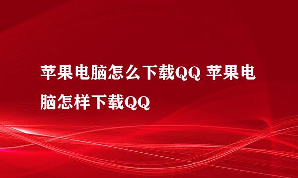 苹果电脑怎么下载QQ 苹果电脑怎样下载QQ