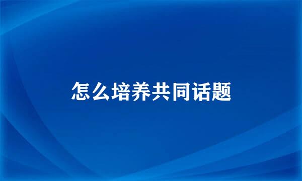 怎么培养共同话题