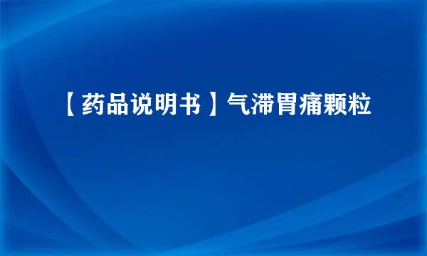 【药品说明书】气滞胃痛颗粒