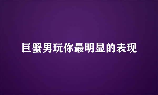 巨蟹男玩你最明显的表现
