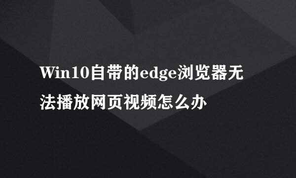 Win10自带的edge浏览器无法播放网页视频怎么办