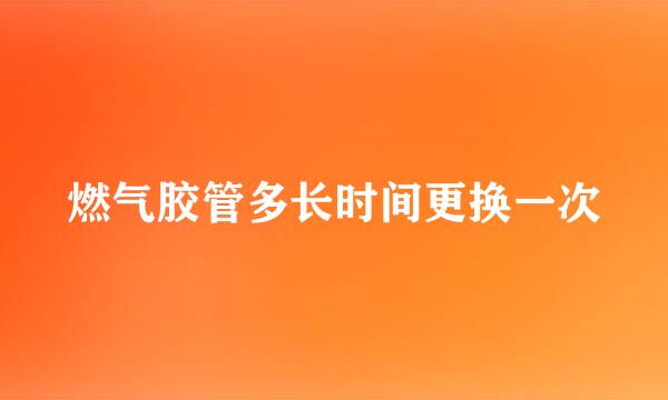 燃气胶管多长时间更换一次