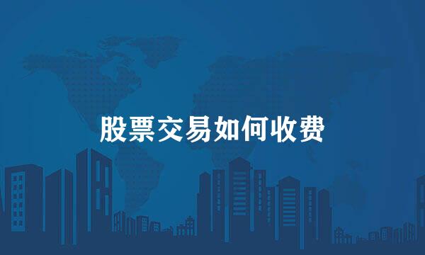 股票交易如何收费