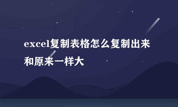 excel复制表格怎么复制出来和原来一样大