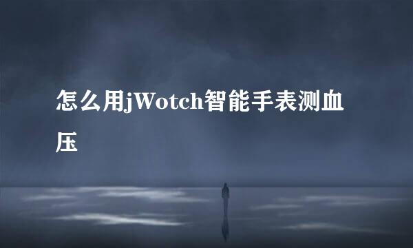 怎么用jWotch智能手表测血压