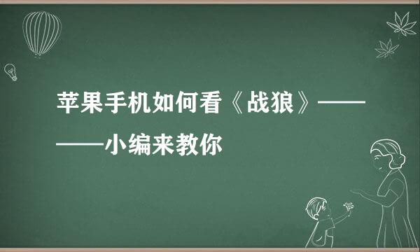 苹果手机如何看《战狼》————小编来教你