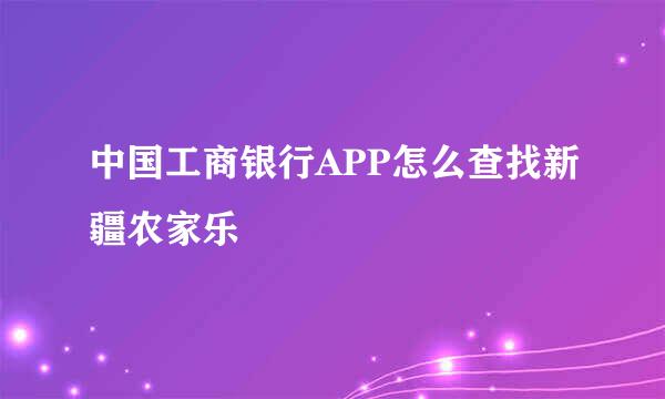 中国工商银行APP怎么查找新疆农家乐