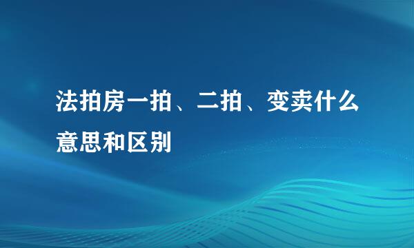 法拍房一拍、二拍、变卖什么意思和区别
