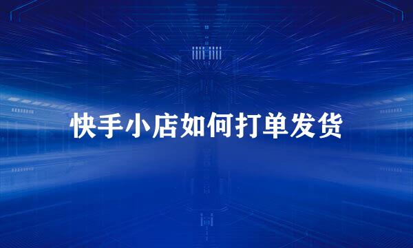 快手小店如何打单发货
