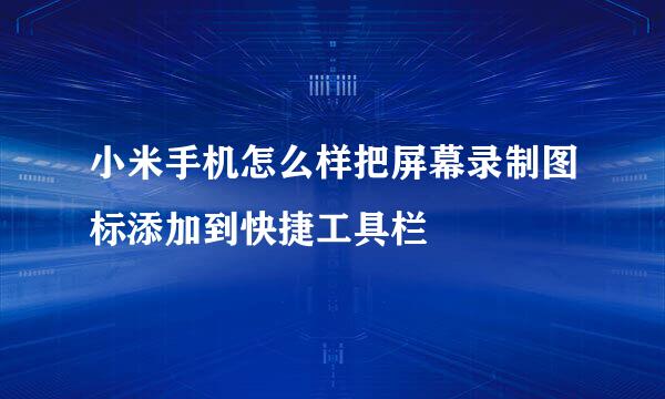 小米手机怎么样把屏幕录制图标添加到快捷工具栏