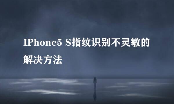 IPhone5 S指纹识别不灵敏的解决方法