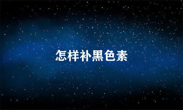 怎样补黑色素