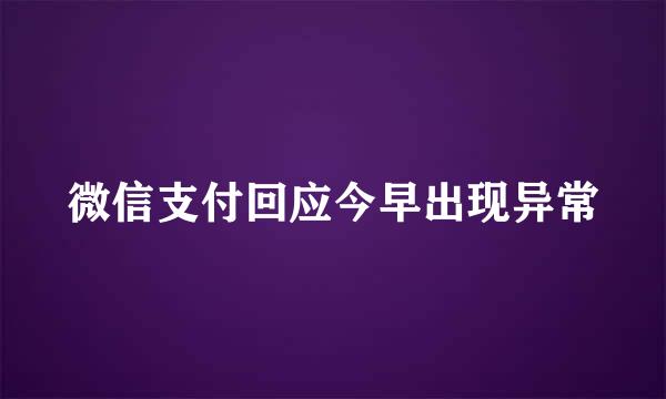 微信支付回应今早出现异常