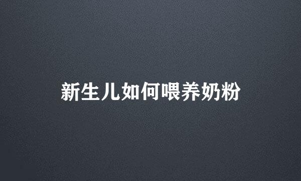 新生儿如何喂养奶粉