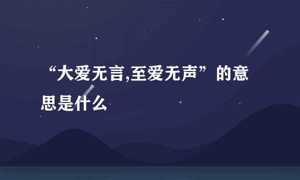 “大爱无言,至爱无声”的意思是什么