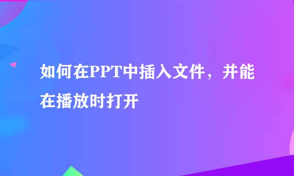 如何在PPT中插入文件，并能在播放时打开