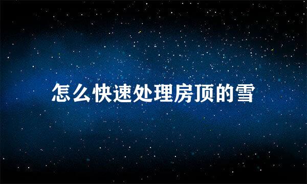 怎么快速处理房顶的雪