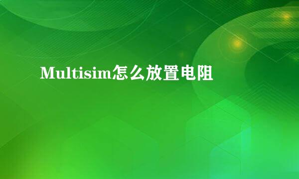 Multisim怎么放置电阻