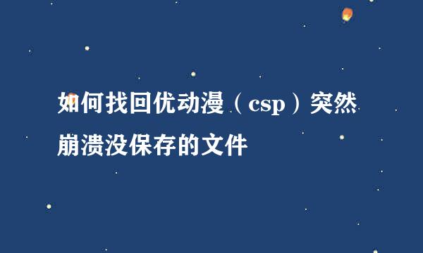 如何找回优动漫(csp)突然崩溃没保存的文件