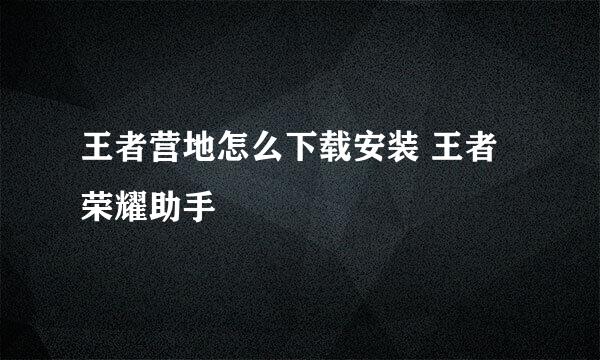 王者营地怎么下载安装 王者荣耀助手