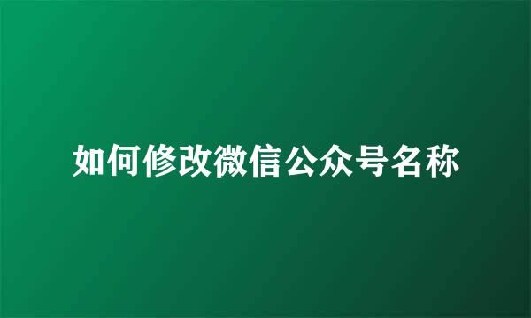 如何修改微信公众号名称