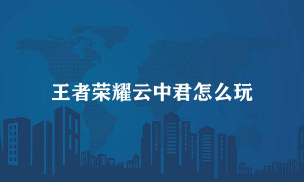 王者荣耀云中君怎么玩