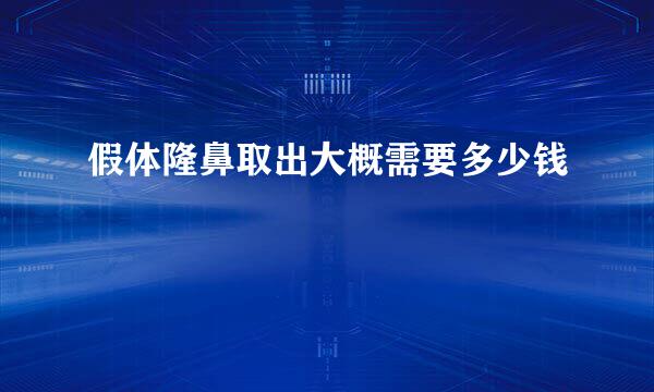 假体隆鼻取出大概需要多少钱