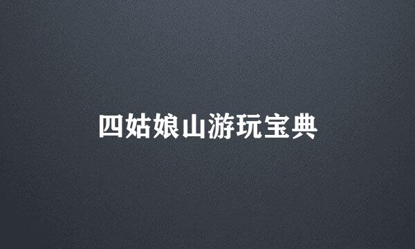 四姑娘山游玩宝典