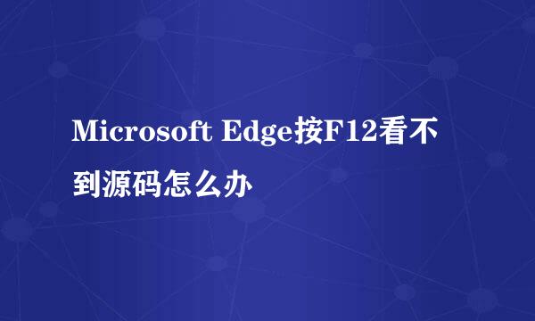 Microsoft Edge按F12看不到源码怎么办